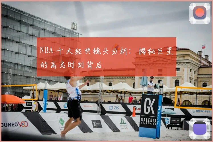 NBA 十大经典镜头分析：揭秘巨星的高光时刻背后