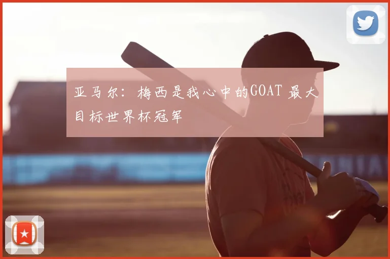 亚马尔：梅西是我心中的GOAT 最大目标世界杯冠军