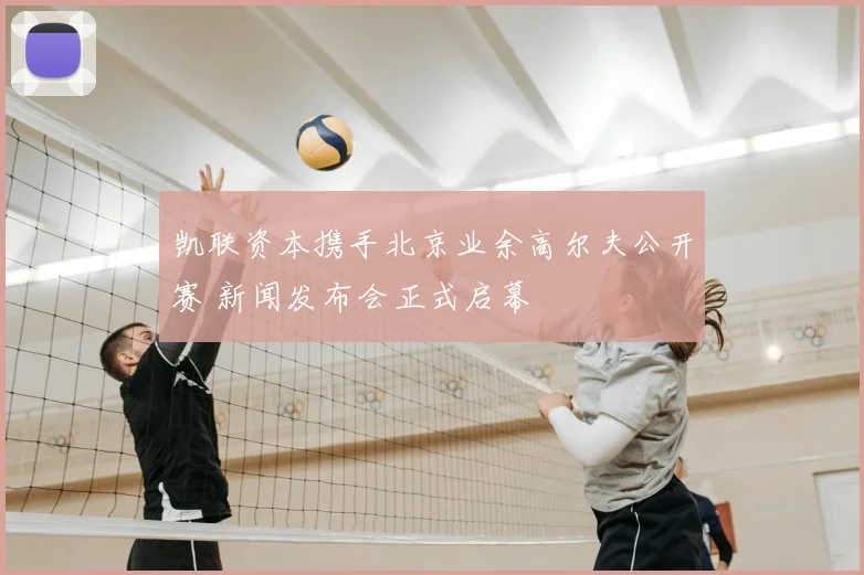 凯联资本携手北京业余高尔夫公开赛 新闻发布会正式启幕