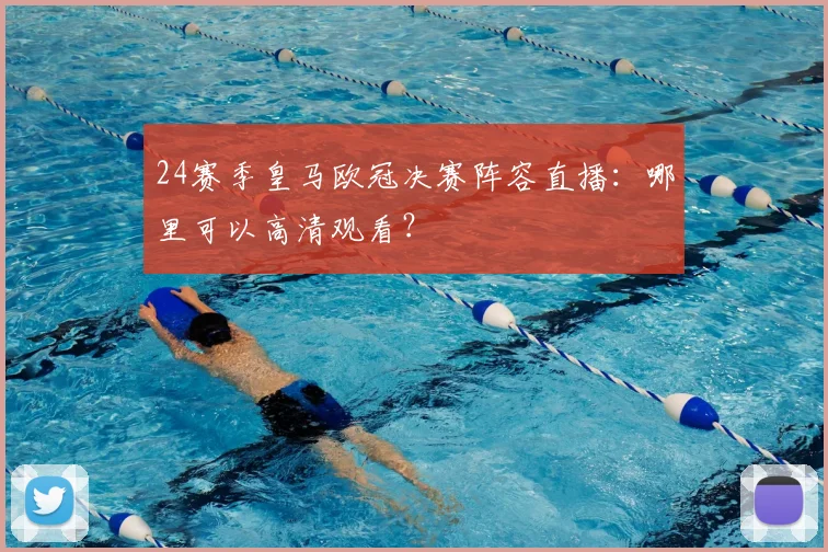 24赛季皇马欧冠决赛阵容直播：哪里可以高清观看？