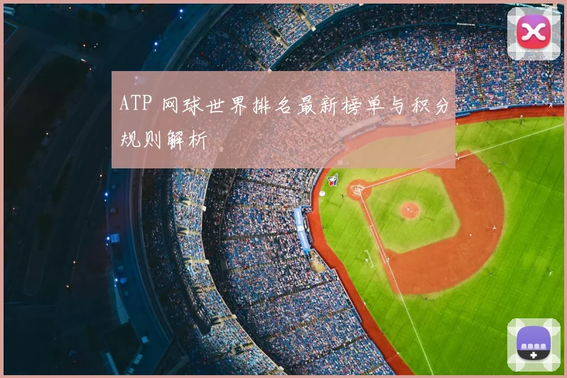 ATP 网球世界排名最新榜单与积分规则解析
