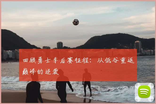 回顾勇士季后赛征程:从低谷重返巅峰的逆袭