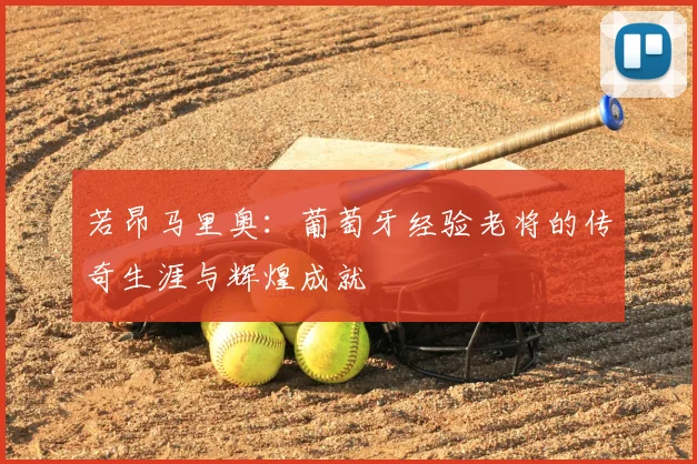 若昂马里奥:葡萄牙经验老将的传奇生涯与辉煌成就