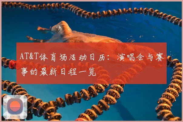 AT&T体育场活动日历：演唱会与赛事的最新日程一览