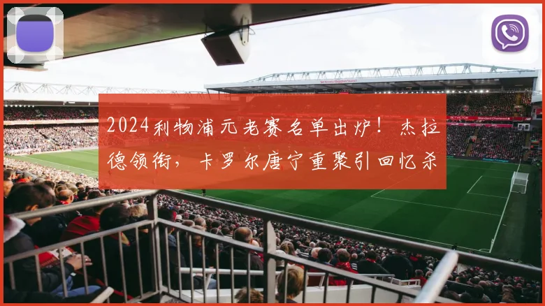 2024利物浦元老赛名单出炉！杰拉德领衔，卡罗尔唐宁重聚引回忆杀