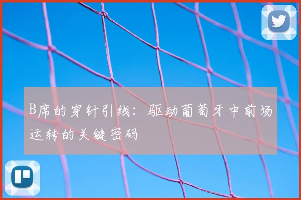 B席的穿针引线:驱动葡萄牙中前场运转的关键密码