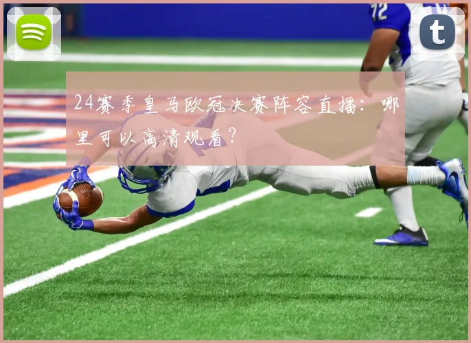 24赛季皇马欧冠决赛阵容直播：哪里可以高清观看？