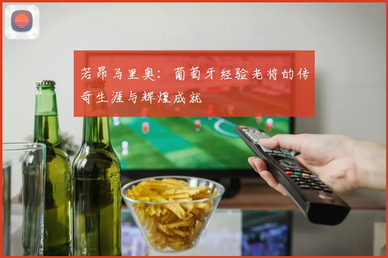 若昂马里奥：葡萄牙经验老将的传奇生涯与辉煌成就