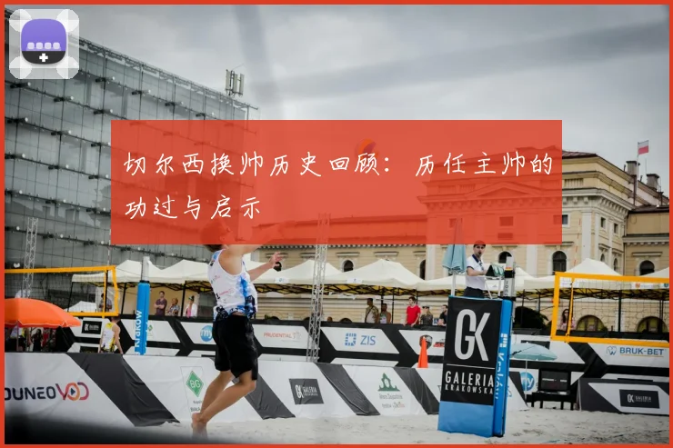 切尔西换帅历史回顾:历任主帅的功过与启示