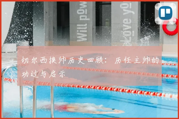 切尔西换帅历史回顾：历任主帅的功过与启示