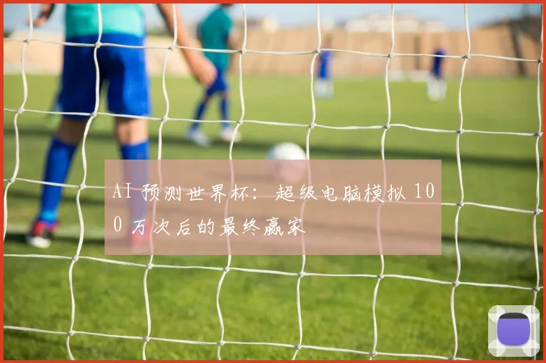 AI 预测世界杯：超级电脑模拟 100 万次后的最终赢家