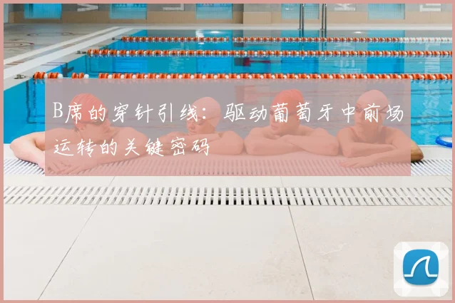 B席的穿针引线：驱动葡萄牙中前场运转的关键密码