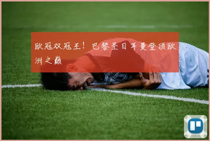 欧冠双冠王！巴黎圣日耳曼登顶欧洲之巅